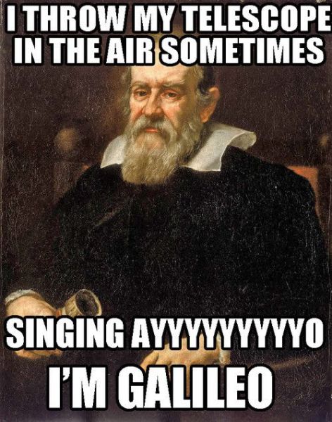 galileo memes - I Throw My Telescope In The Air Sometimes Singing Ayyyyyyyyyo I'M Galileo
