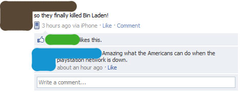 funny facebook - so they finally killed Bin Laden! 3 hours ago via iPhone Comment this. Amazing what the Americans can do when the playstaton network is down. about an hour ago Write a comment...