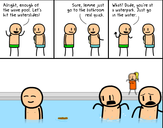 funniest cyanide and happiness - Alright, enough of the wave pool. Let's hit the waterslides! Sure, lemme just go to the bathroom real quick. What? Dude, you're at a waterpark. Just go in the water. .