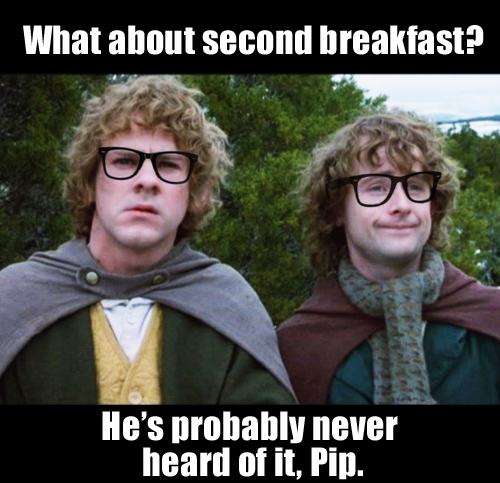 lord of the rings second breakfast - What about second breakfast? He's probably never heard of it, Pip.