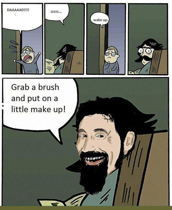 system of a down chop suey meme - Daaaaad!!!! zzzzz... wake up. Grab a brush and put on a little make up!