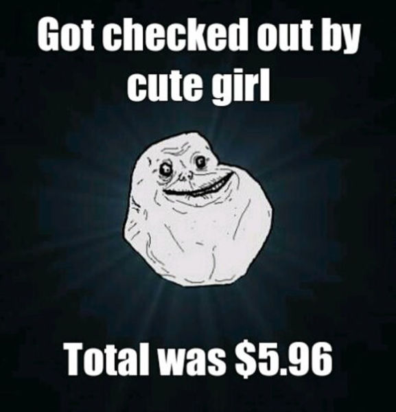 forever alone meme - Got checked out by cute girl Total was $5.96
