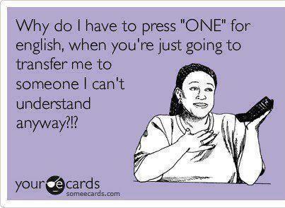 not answering texts - Why do I have to press "One" for english, when you're just going to transfer me to someone I can't understand anyway?!? yource cards someecards.com