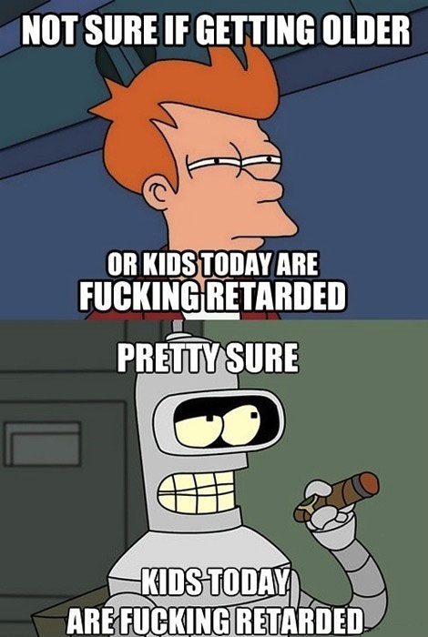 stupid kids - Not Sure If Getting Older Or Kids Today Are Fucking Retarded Pretty Sure o Kids Today Are Fucking Retarded