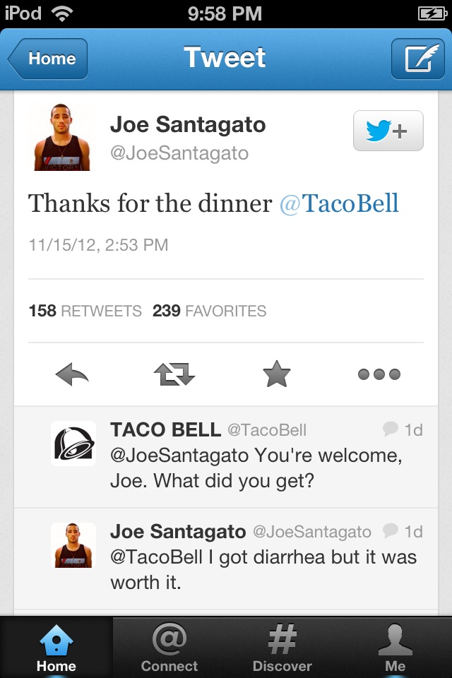 funny taco bell tweet - iPod Home Tweet Joe Santagato Thanks for the dinner Bell 111512, 158 239 Favorites Taco Bell 1d Santagato You're welcome, Joe. What did you get? Joe Santagato 1d I got diarrhea but it was worth it. @ Home Connect Discover Me