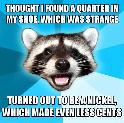 lame pun coon - Thought I Found A Quarter In My Shoe, Which Was Strange Turned Out To Be A Nickel Which Made Even Less Cents