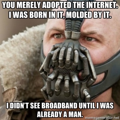 bane it would be extremely painful - You Merely Adopted The Internet. I Was Born In It, Molded By It. I Didn'T See Broadband Until I Was Already A Man. memegenerator.net