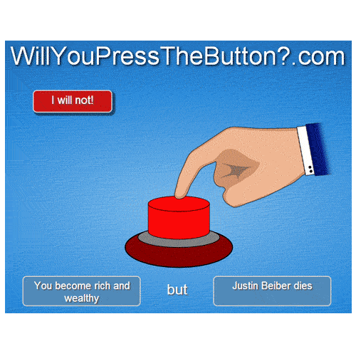 would you push the button - Will YouPress TheButton?.com I will not! You become rich and wealthy but Justin Beiber dies