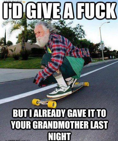 old man skateboard - Id Give A Fuck But I Already Gave It To Your Grandmother Last Night