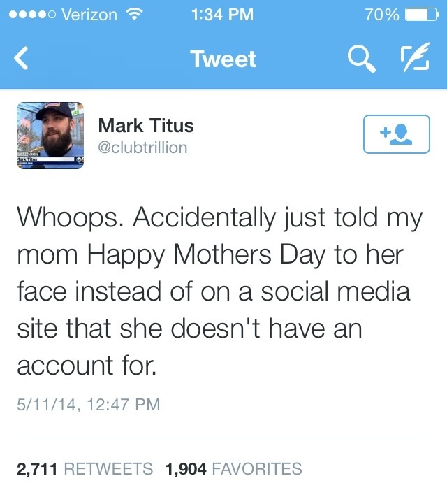 rest in cloud computing - ....0 Verizon 70% Tweet Q r Mark Titus Whoops. Accidentally just told my mom Happy Mothers Day to her face instead of on a social media site that she doesn't have an account for. 51114, 2,711 1,904 Favorites