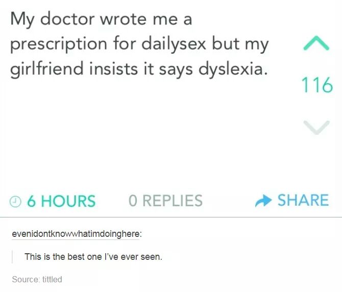 daily sex dyslexia joke - My doctor wrote me a prescription for dailysex but my girlfriend insists it says dyslexia. 116 6 Hours O Replies evenidontknowwhatimdoinghere This is the best one I've ever seen. Source tittled