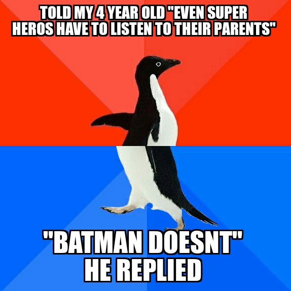memeiest memes - Told My 4 Year Old "Even Super Heros Have To Listen To Their Parents" "Batman Doesnt" He Replied