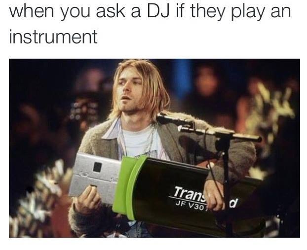 kurt cobain dj - when you ask a Dj if they play an instrument Trans Jf V30