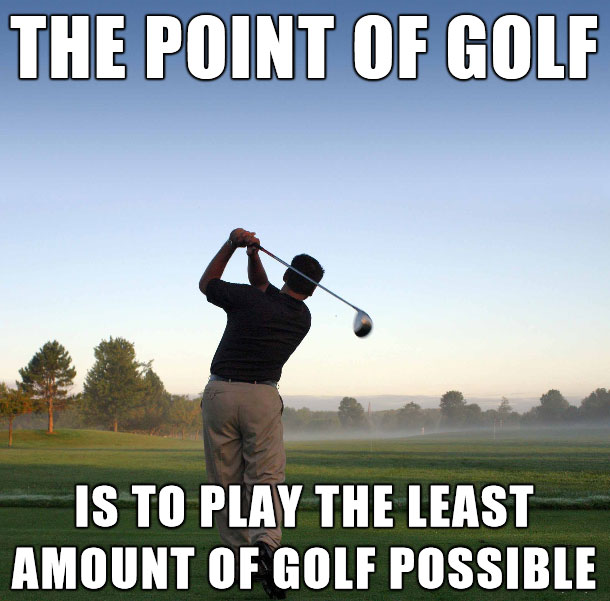 golf is lame meme - The Point Of Golf Is To Play The Least Amount Of Golf Possible