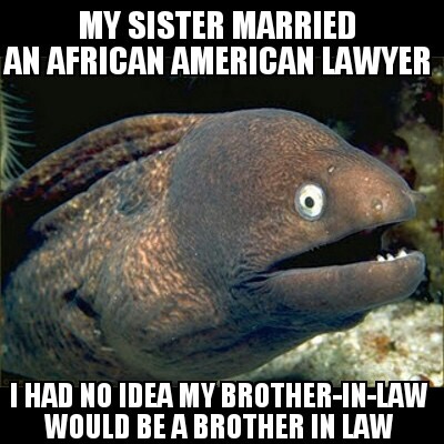 bad joke eel - My Sister Married An African American Lawyer Than No Idea My BrotherInLaw Would Be A Brother In Law