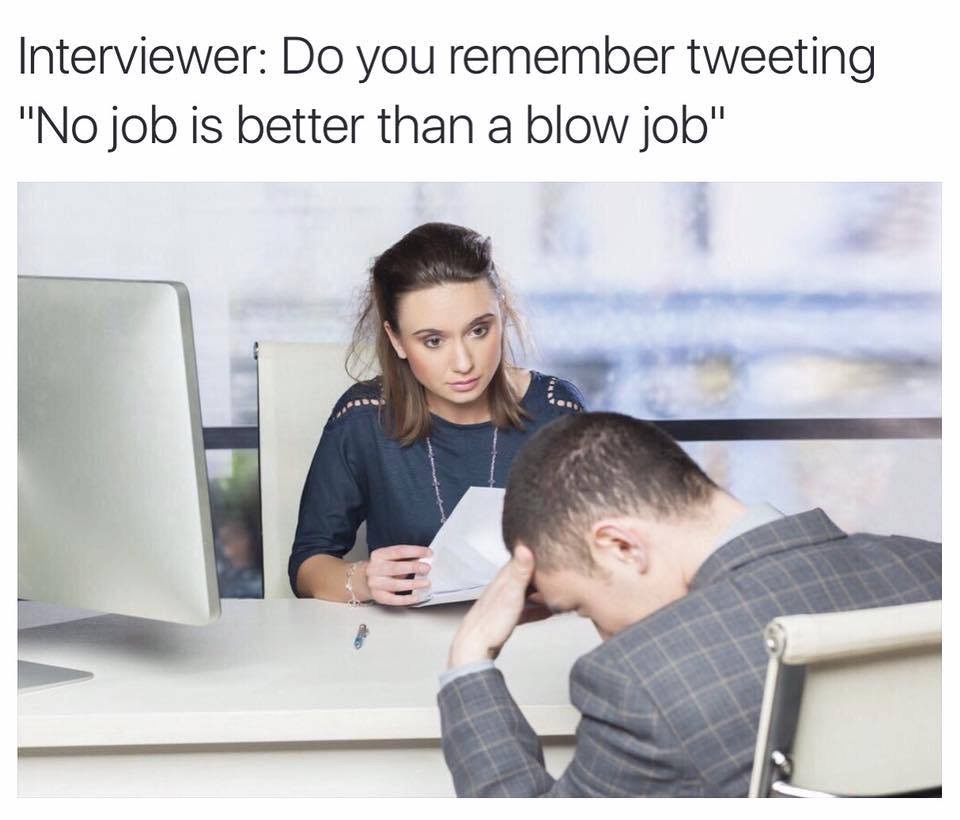 work meme - Interviewer Do you remember tweeting "No job is better than a blow job"