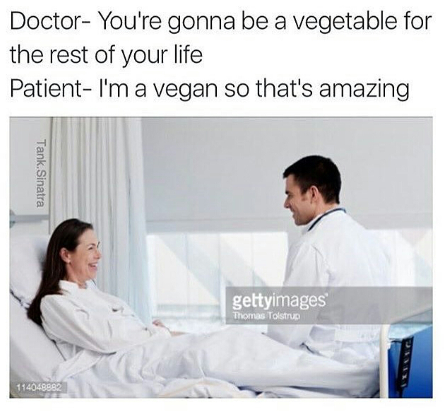 you re a vegetable meme - Doctor You're gonna be a vegetable for the rest of your life Patient I'm a vegan so that's amazing Tank Sinatra gettyimages Thomas Tolstrup