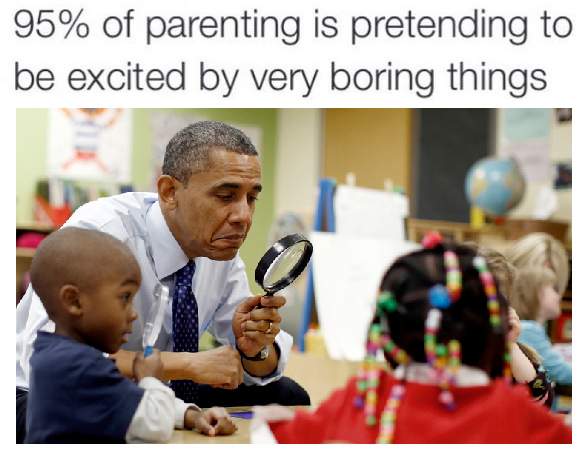 Barack Obama - 95% of parenting is pretending to be excited by very boring things