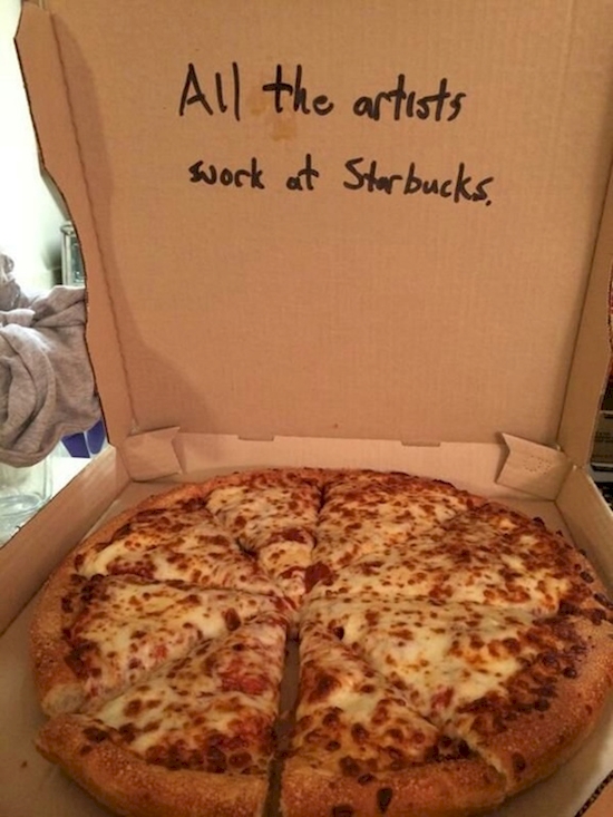 things to write on a pizza box - All the artists work at Starbucks,