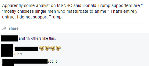 angle - Apparently some analyst on Msnbc said Donald Trump supporters are" "mostly childless single men who masturbate to anime." That's entirely untrue. I do not support Trump. and 15 others this. 8 hrs God lol