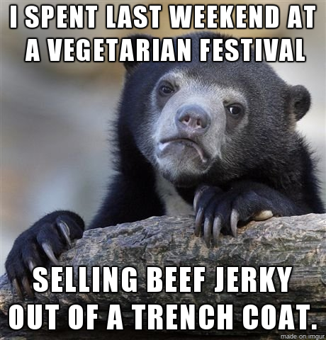 love my husband memes - I Spent Last Weekend At A Vegetarian Festival Selling Beef Jerky Out Of A Trench Coat. made on our