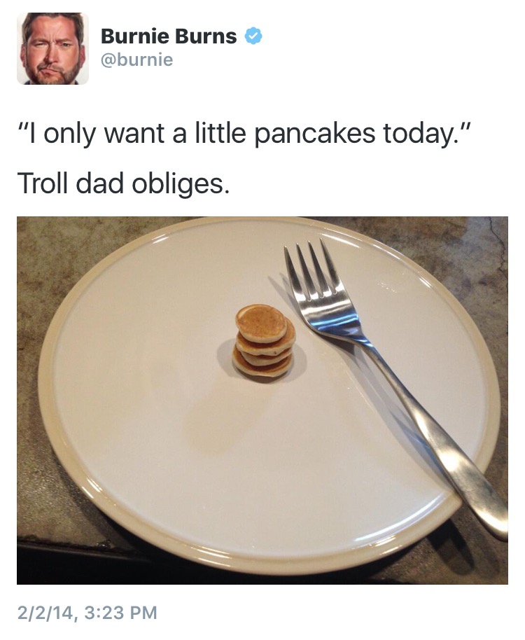 ultimate dad - Burnie Burns "I only want a little pancakes today." Troll dad obliges. 2214,
