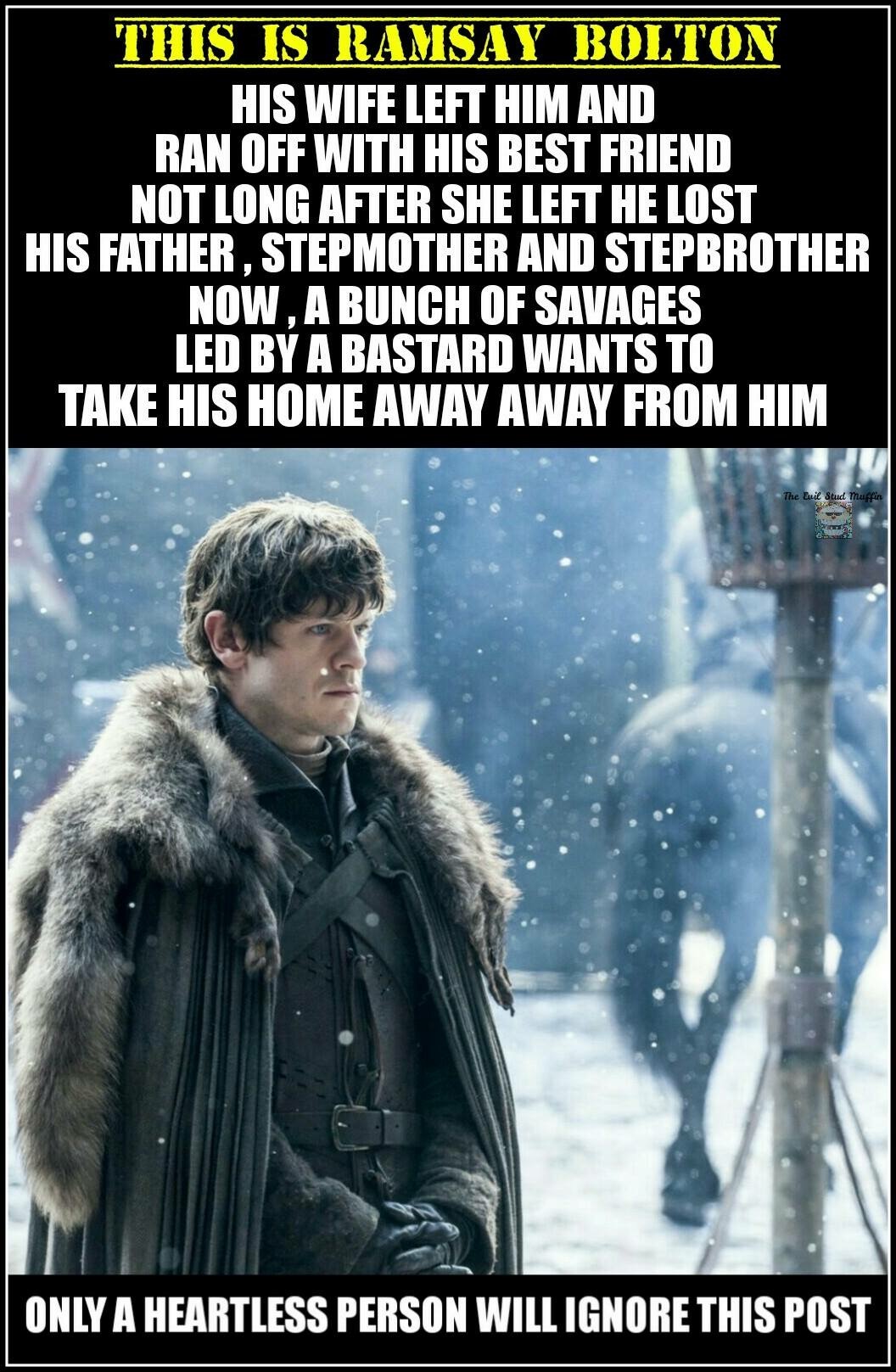 game of thrones metal meme - This Is Ramsay Bolton His Wife Left Him And Ran Off With His Best Friend Not Long After She Left He Lost His Father , Stepmother And Stepbrother Now, A Bunch Of Savages Led By A Bastard Wants To Take His Home Away Away From Hi