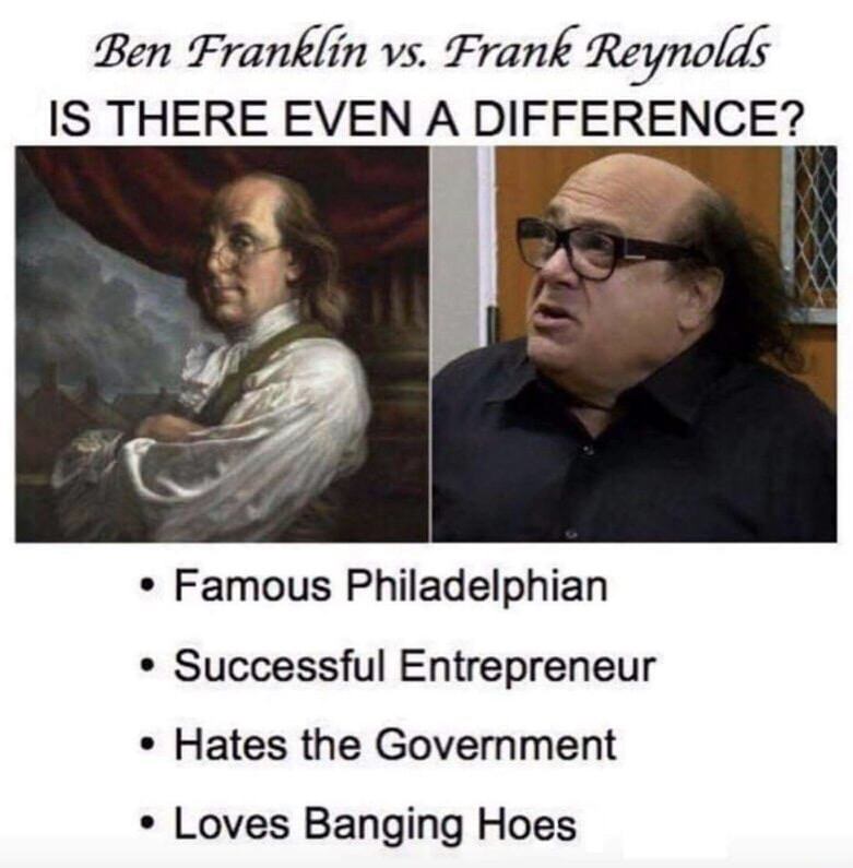 frank reynolds ben franklin - Ben Franklin vs. Frank Reynolds Is There Even A Difference? Famous Philadelphian Successful Entrepreneur Hates the Government Loves Banging Hoes
