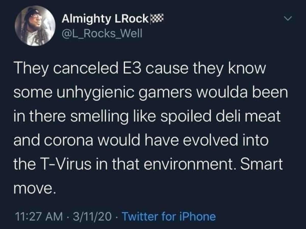 controlling women - Almighty LRock Well Cu They canceled E3 cause they know some unhygienic gamers woulda been in there smelling spoiled deli meat and corona would have evolved into the TVirus in that environment. Smart move. 31120 Twitter for iPhone
