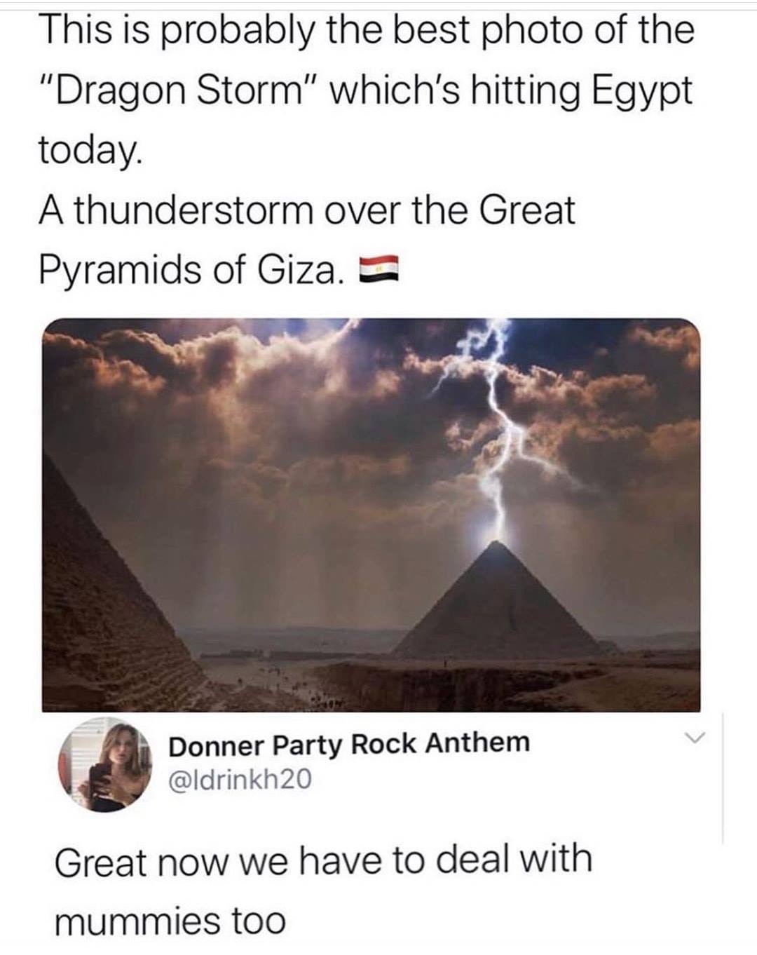 The Great Pyramid of Giza - This is probably the best photo of the "Dragon Storm" which's hitting Egypt today. A thunderstorm over the Great Pyramids of Giza. Donner Party Rock Anthem Great now we have to deal with mummies too