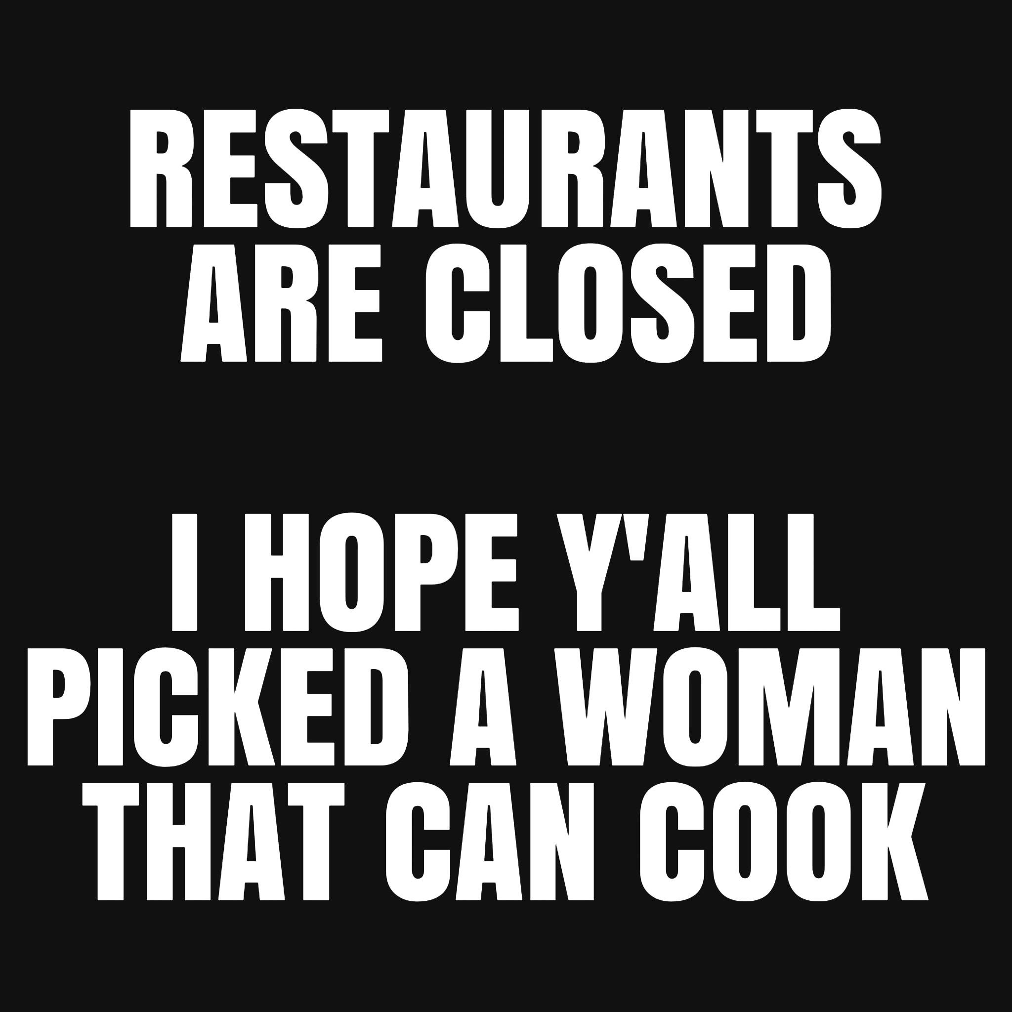 monochrome - Restaurants Are Closed I Hope Y'All Picked A Woman That Can Cook