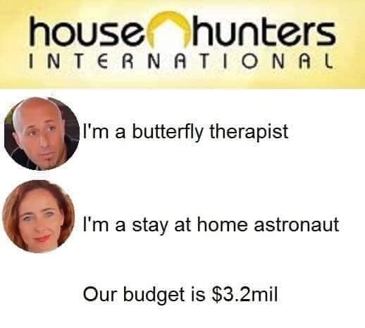 house hunters meme - house hunters International I'm a butterfly therapist I'm a stay at home astronaut Our budget is $3.2mil