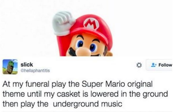 funny suicide tweets - slick Chellaphantitis At my funeral play the Super Mario original theme until my casket is lowered in the ground then play the underground music