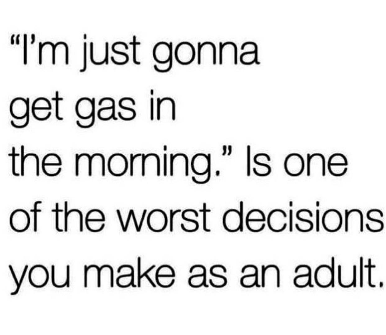monday morning randomness - number - "I'm just gonna get gas in the morning." Is one of the worst decisions you make as an adult.