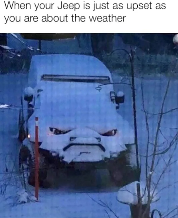 monday morning randomness - dont have a garage meme - When your Jeep is just as upset as you are about the weather No