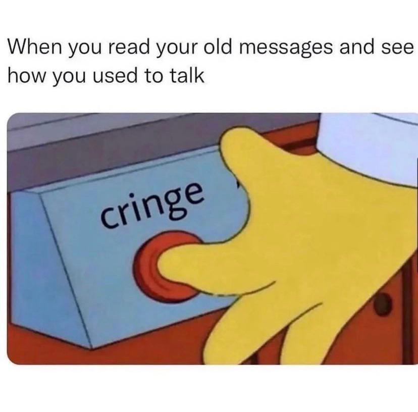 monday morning randomness - you read your old messages and see - When you read your old messages and see how you used to talk cringe