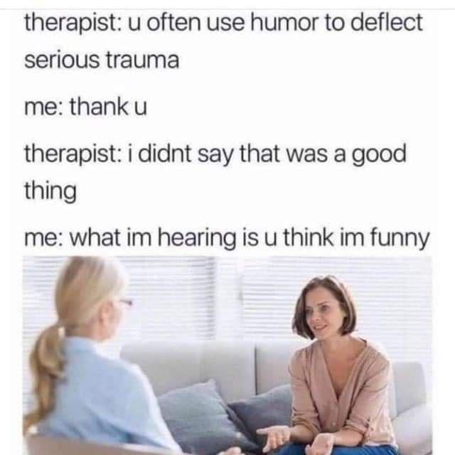 Monday Morning Randomness - emotional therapy - therapist u often use humor to deflect serious trauma me thank u therapist i didnt say that was a good thing me what im hearing is u think im funny