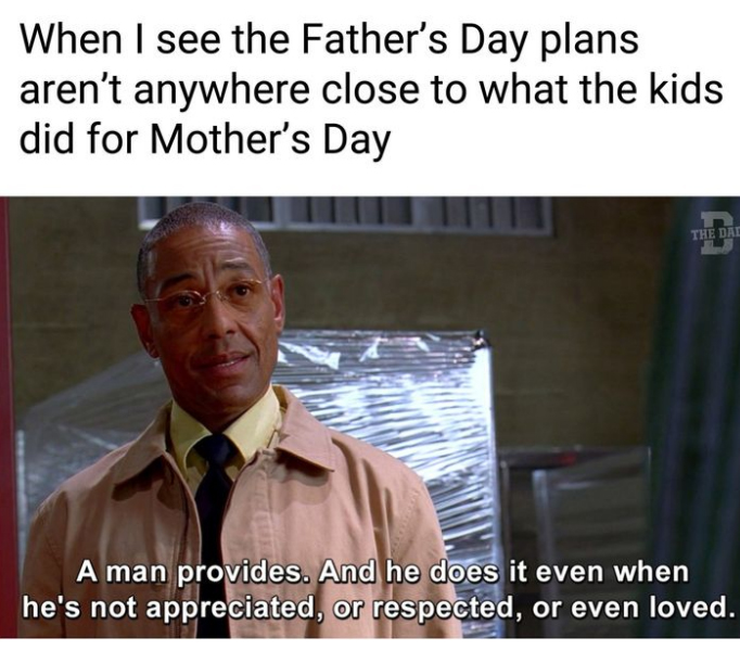 monday morning randomness -  photo caption - When I see the Father's Day plans aren't anywhere close to what the kids did for Mother's Day The Dad E A man provides. And he does it even when he's not appreciated, or respected, or even loved.