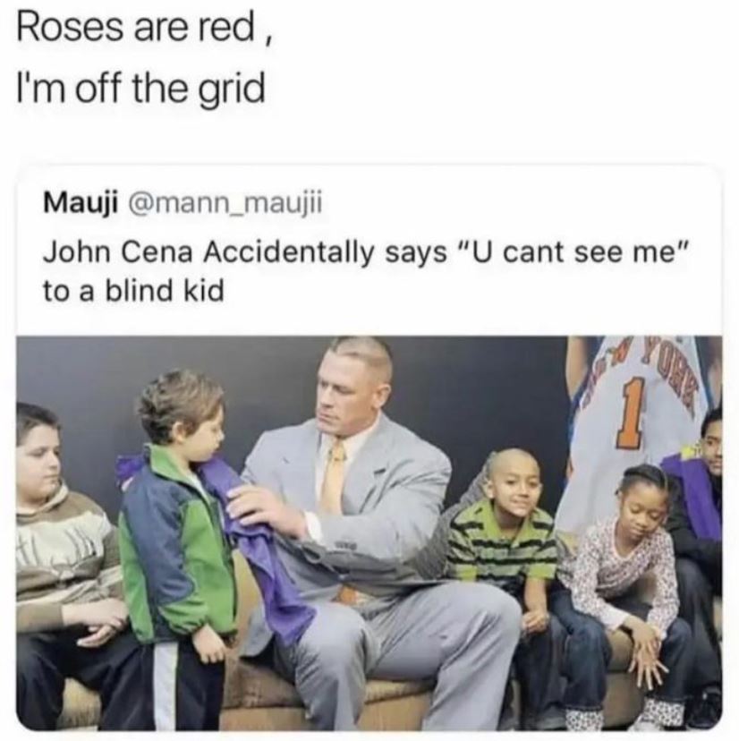 monday morning randomness -  human behavior - Roses are red, I'm off the grid Mauji John Cena Accidentally says "U cant see me" to a blind kid 1 if $$$