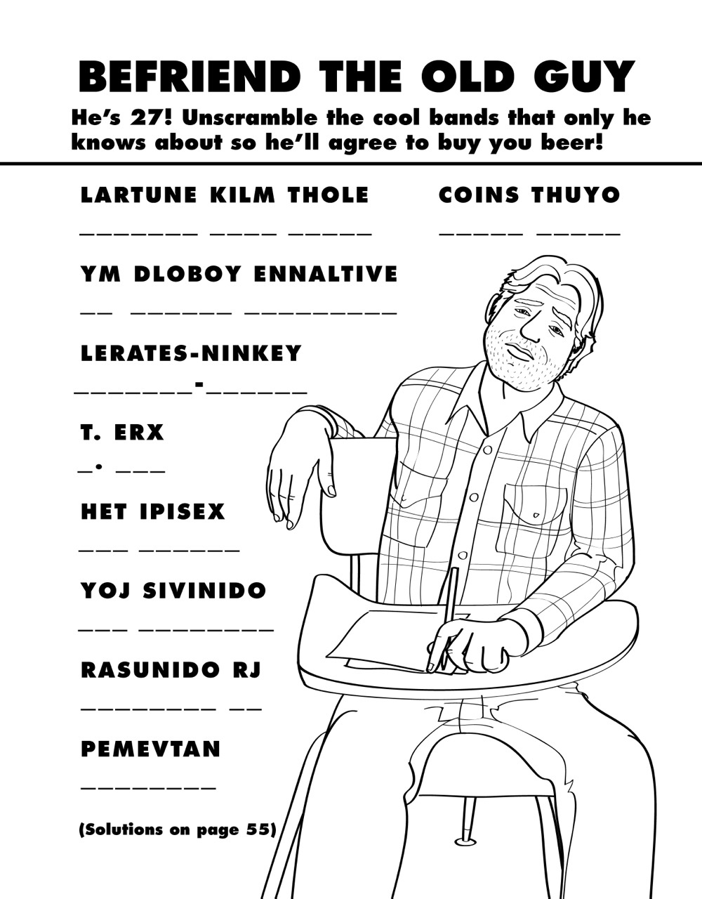 coloring for grown ups - Befriend The Old Guy He's 27! Unscramble the cool bands that only he knows about so he'll agree to buy you beer! Coins Thuyo Lartune Kilm Thole Ym Dloboy Ennaltive LeratesNinkey T. Erx _ Het Ipisex Yoj Sivinido Rasunido Rj Pemevta