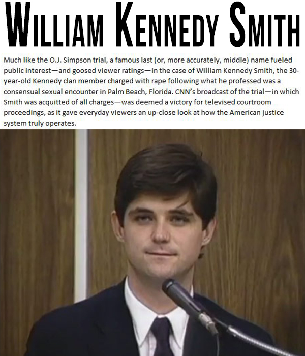 william kennedy smith - William Kennedy Smith Much the O.J. Simpson trial, a famous last or, more accurately, middle name fueled public interestand goosed viewer ratingsin the case of William Kennedy Smith, the 30 yearold Kennedy clan member charged with 