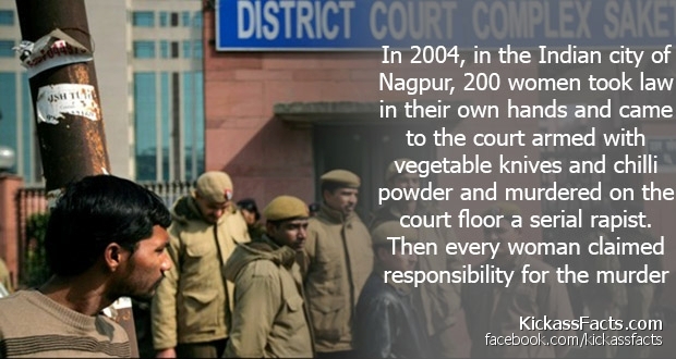 most mind blowing facts - District Coup SH11 Sake In 2004, in the Indian city of Nagpur, 200 women took law in their own hands and came to the court armed with vegetable knives and chilli powder and murdered on the court floor a serial rapist. Then every 