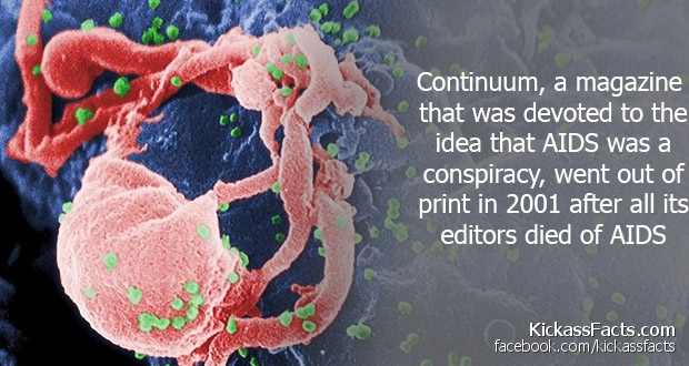 most interesting facts in the world - Continuum, a magazine that was devoted to the idea that Aids was a conspiracy, went out of print in 2001 after all its editors died of Aids KickassFacts.com facebook.comkickassfacts