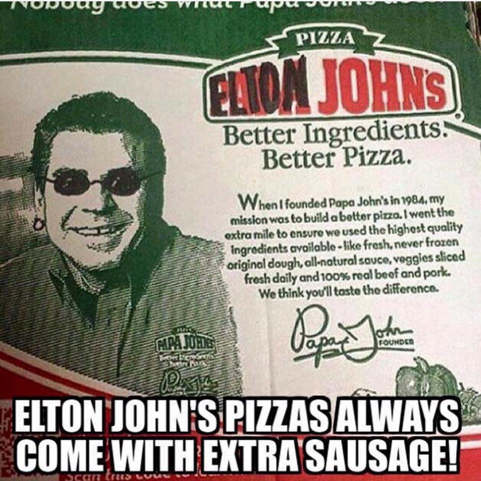 Tuesday meme about papa johns pizza - NURUuy uveSWT wvvv Pizzaz Elton Johns Better Ingredients. Better Pizza. When I founded Papa John's in 1984, my mission was to build a better pizza. I went the extra mile to ensure we used the highest quality ingredien