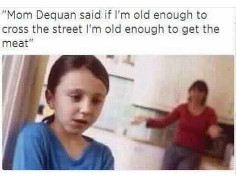 Tuesday meme about child arguing with parent - "Mom Dequan said if I'm old enough to cross the street I'm old enough to get the meat"