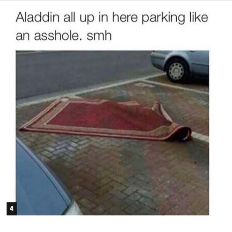 Tuesday meme about aladdin parking like an asshole - Aladdin all up in here parking an asshole. smh