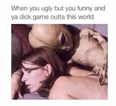 Savage AF Friday meme about being successful with girls despite looking like an alien