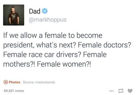 savage meme best halsey tweets - Dad If we allow a female to become president, what's next? Female doctors? Female race car drivers ? Female mothers?! Female women?! Photos Source masturbands 69,521 notes