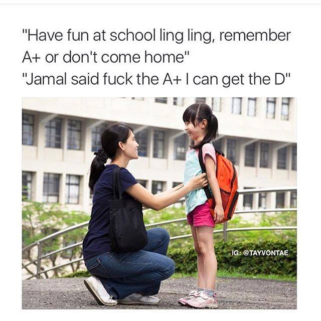 savage meme ling ling a+ - "Have fun at school ling ling, remember A or don't come home" "Jamal said fuck the A I can get the D" Ig