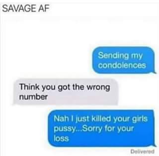 memes - organization - Savage Af Sending my condolences Think you got the wrong number Nah I just killed your girls pussy...Sorry for your loss Delivered